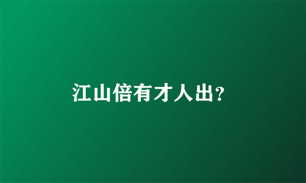 江山倍有才人出？