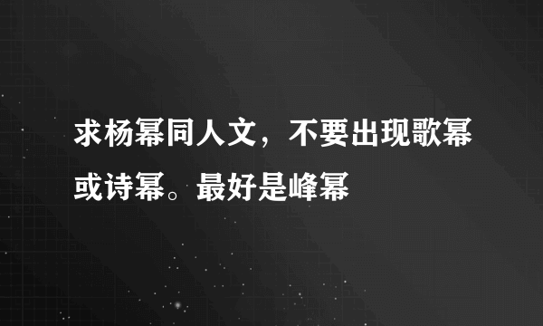 求杨幂同人文，不要出现歌幂或诗幂。最好是峰幂