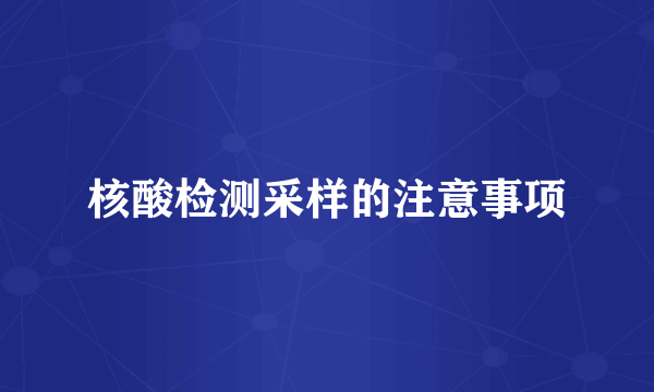 核酸检测采样的注意事项