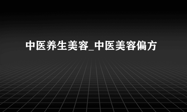 中医养生美容_中医美容偏方