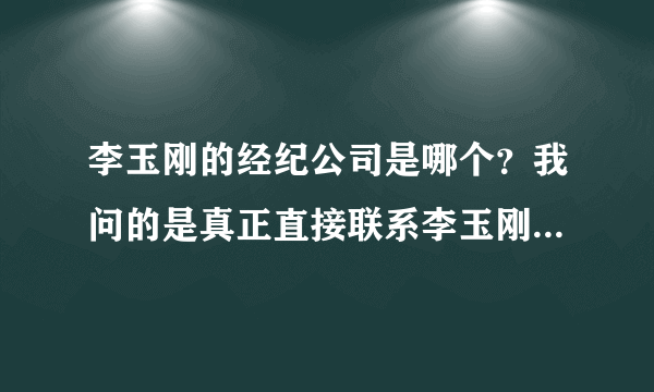 李玉刚的经纪公司是哪个？我问的是真正直接联系李玉刚的经纪人哦