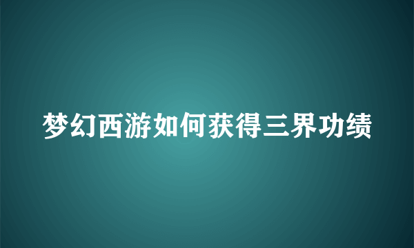 梦幻西游如何获得三界功绩