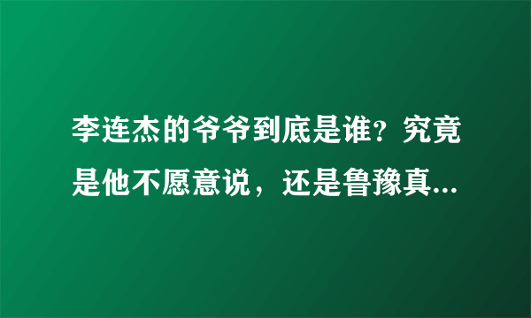 李连杰的爷爷到底是谁？究竟是他不愿意说，还是鲁豫真的不敢播？