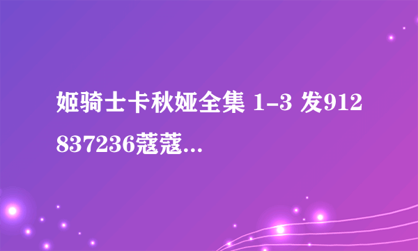 姬骑士卡秋娅全集 1-3 发912837236蔻蔻youxiang谢谢