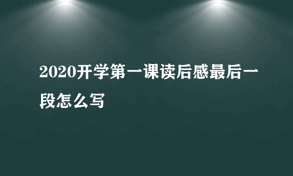 2020开学第一课读后感最后一段怎么写