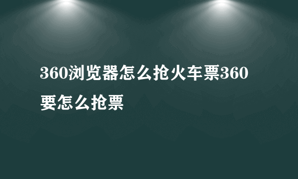 360浏览器怎么抢火车票360要怎么抢票