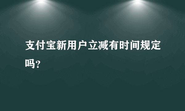 支付宝新用户立减有时间规定吗？