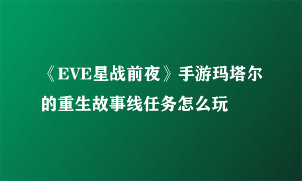 《EVE星战前夜》手游玛塔尔的重生故事线任务怎么玩