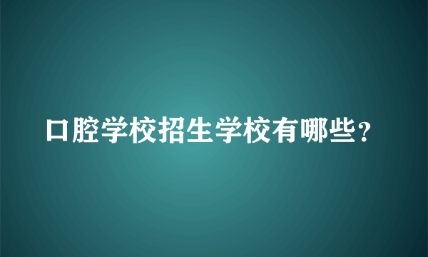 口腔学校招生学校有哪些？