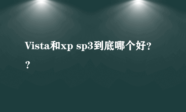 Vista和xp sp3到底哪个好？？