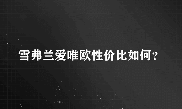 雪弗兰爱唯欧性价比如何？