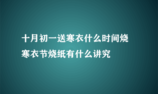 十月初一送寒衣什么时间烧 寒衣节烧纸有什么讲究