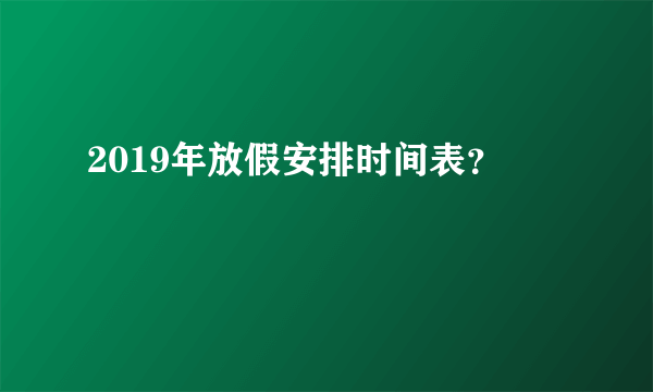 2019年放假安排时间表？