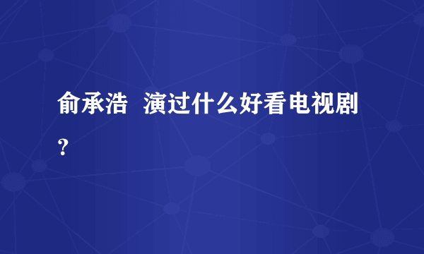 俞承浩  演过什么好看电视剧？