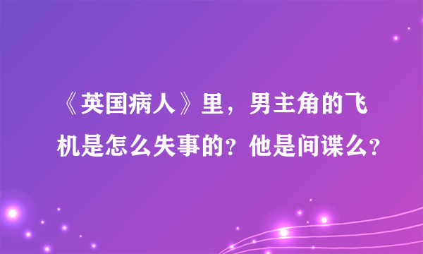 《英国病人》里，男主角的飞机是怎么失事的？他是间谍么？