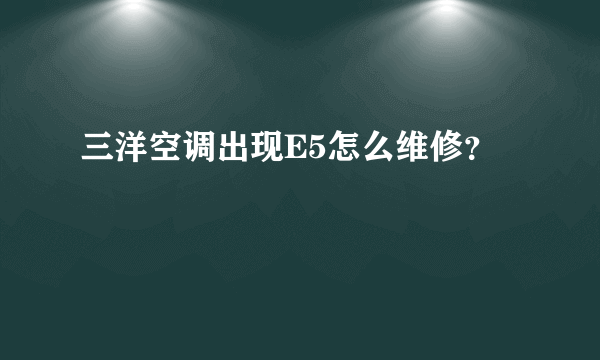 三洋空调出现E5怎么维修？