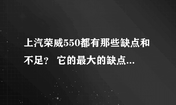 上汽荣威550都有那些缺点和不足？ 它的最大的缺点是什么？