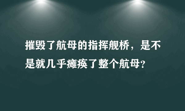 摧毁了航母的指挥舰桥，是不是就几乎瘫痪了整个航母？