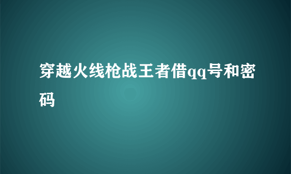 穿越火线枪战王者借qq号和密码