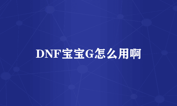 DNF宝宝G怎么用啊