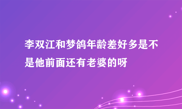 李双江和梦鸽年龄差好多是不是他前面还有老婆的呀