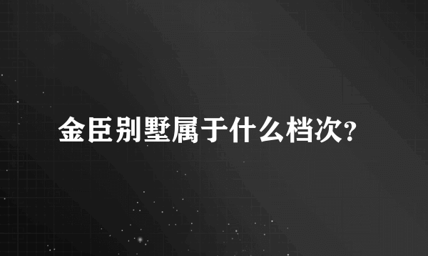 金臣别墅属于什么档次？