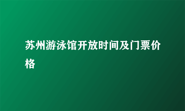 苏州游泳馆开放时间及门票价格