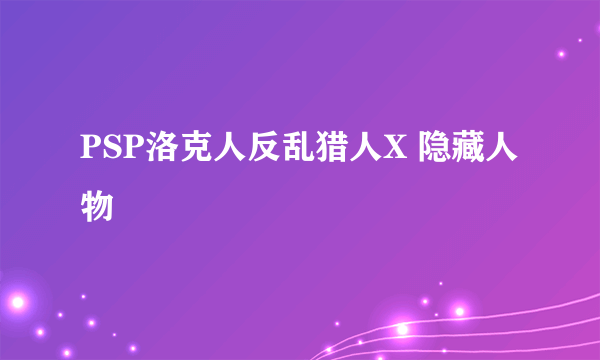 PSP洛克人反乱猎人X 隐藏人物