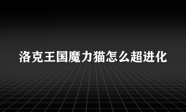 洛克王国魔力猫怎么超进化