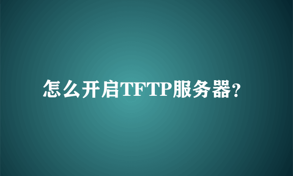 怎么开启TFTP服务器？