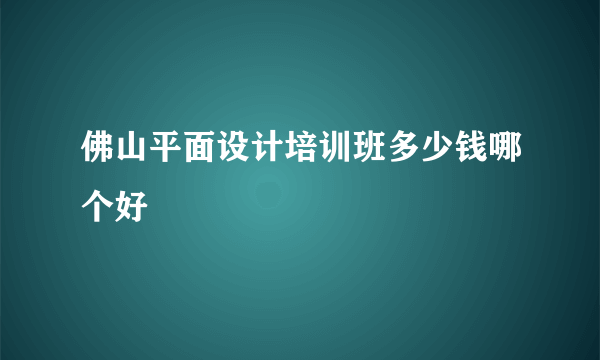 佛山平面设计培训班多少钱哪个好