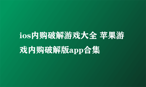 ios内购破解游戏大全 苹果游戏内购破解版app合集