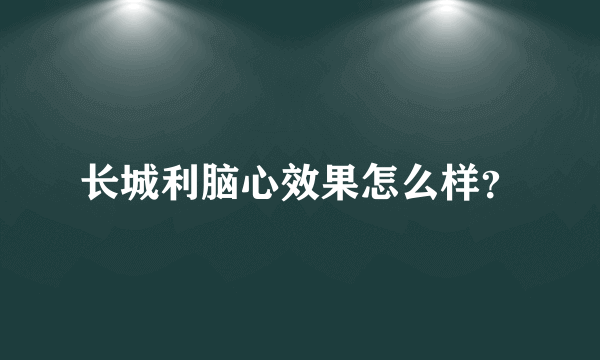 长城利脑心效果怎么样？