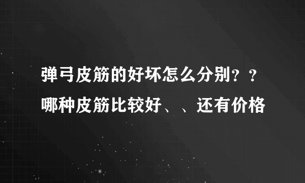 弹弓皮筋的好坏怎么分别？？哪种皮筋比较好、、还有价格