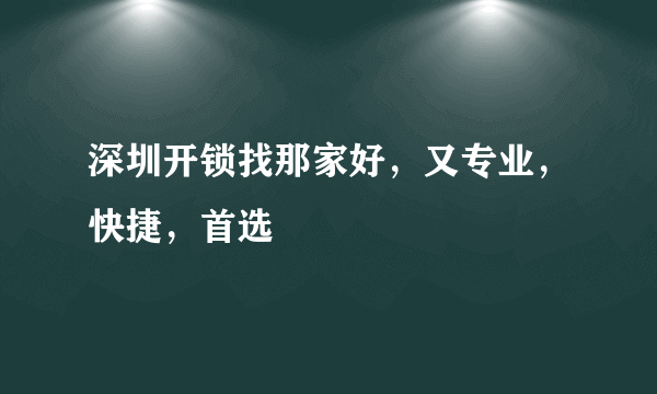 深圳开锁找那家好，又专业，快捷，首选