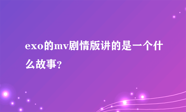 exo的mv剧情版讲的是一个什么故事？