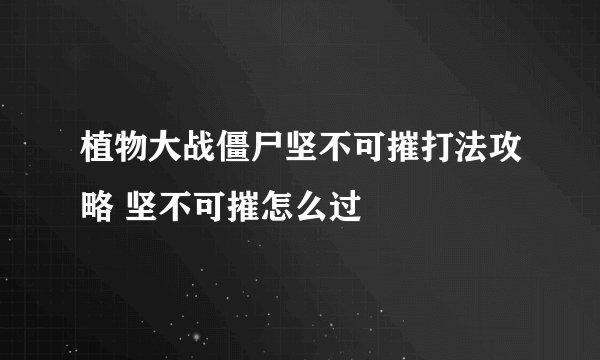 植物大战僵尸坚不可摧打法攻略 坚不可摧怎么过