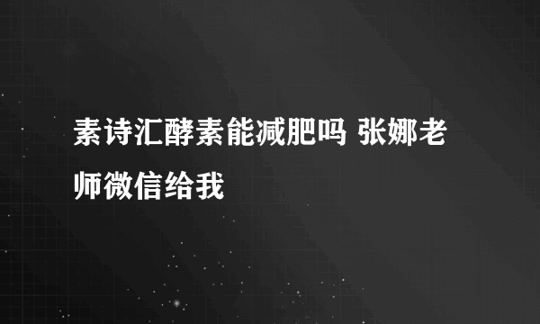 素诗汇酵素能减肥吗 张娜老师微信给我