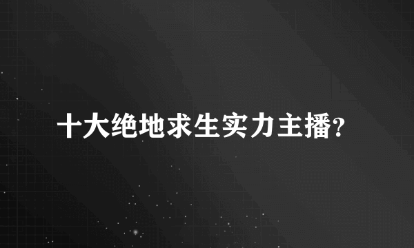 十大绝地求生实力主播？