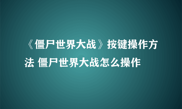 《僵尸世界大战》按键操作方法 僵尸世界大战怎么操作