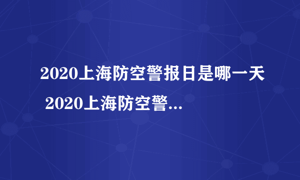 2020上海防空警报日是哪一天 2020上海防空警报日是几月几号