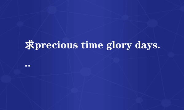 求precious time glory days的罗马音