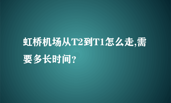 虹桥机场从T2到T1怎么走,需要多长时间？