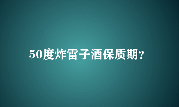 50度炸雷子酒保质期？