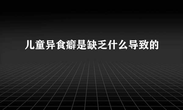 儿童异食癖是缺乏什么导致的