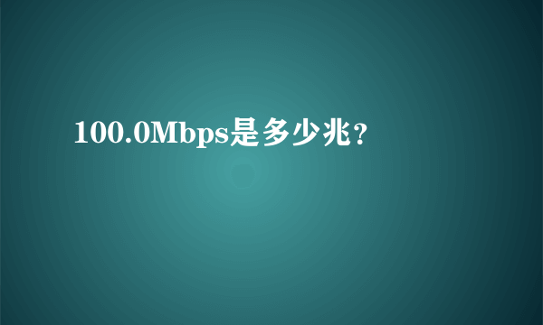 100.0Mbps是多少兆？