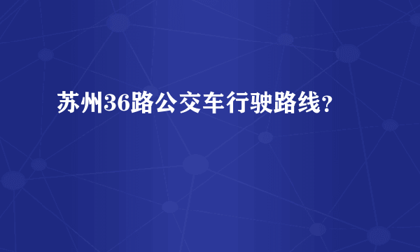 苏州36路公交车行驶路线？