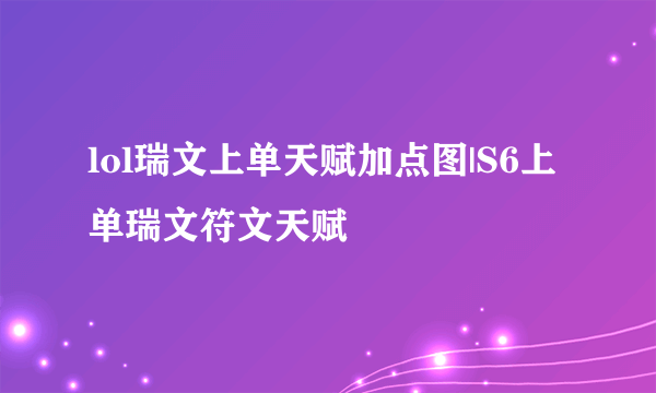 lol瑞文上单天赋加点图|S6上单瑞文符文天赋