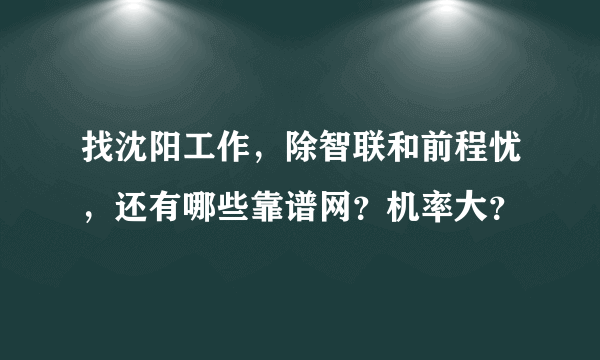 找沈阳工作，除智联和前程忧，还有哪些靠谱网？机率大？