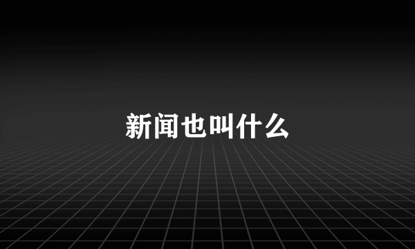 新闻也叫什么